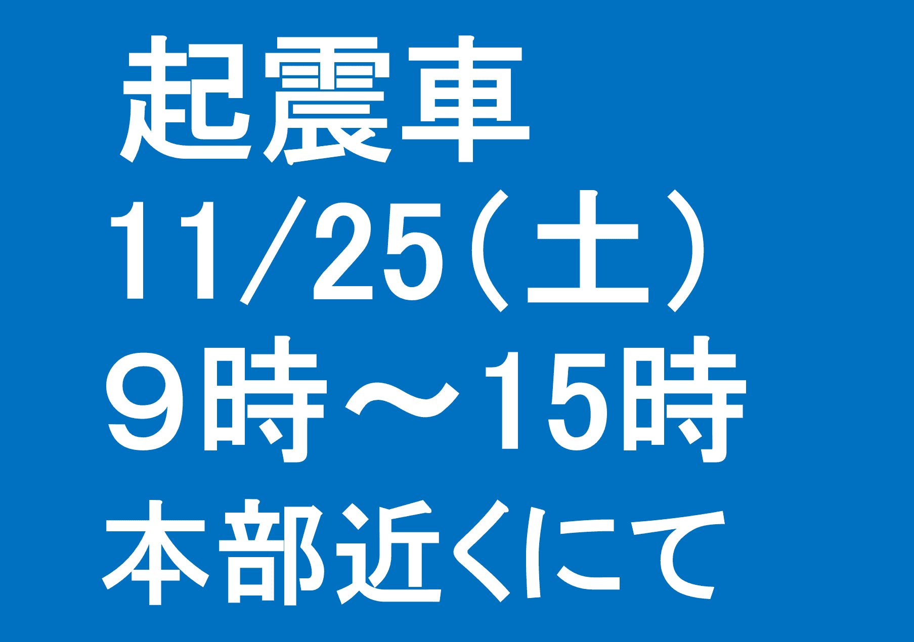 11/25（土）の起震車は、9時から15時までです。