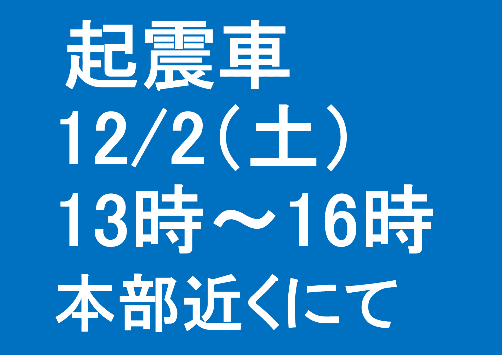 12/2（土）の起震車は、13時から16時までです。