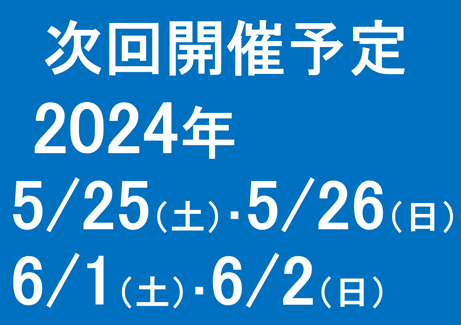 次回開催は、2024年 5/25（土）・5/26（日）・6/1（土）・6/2（日）の予定です。