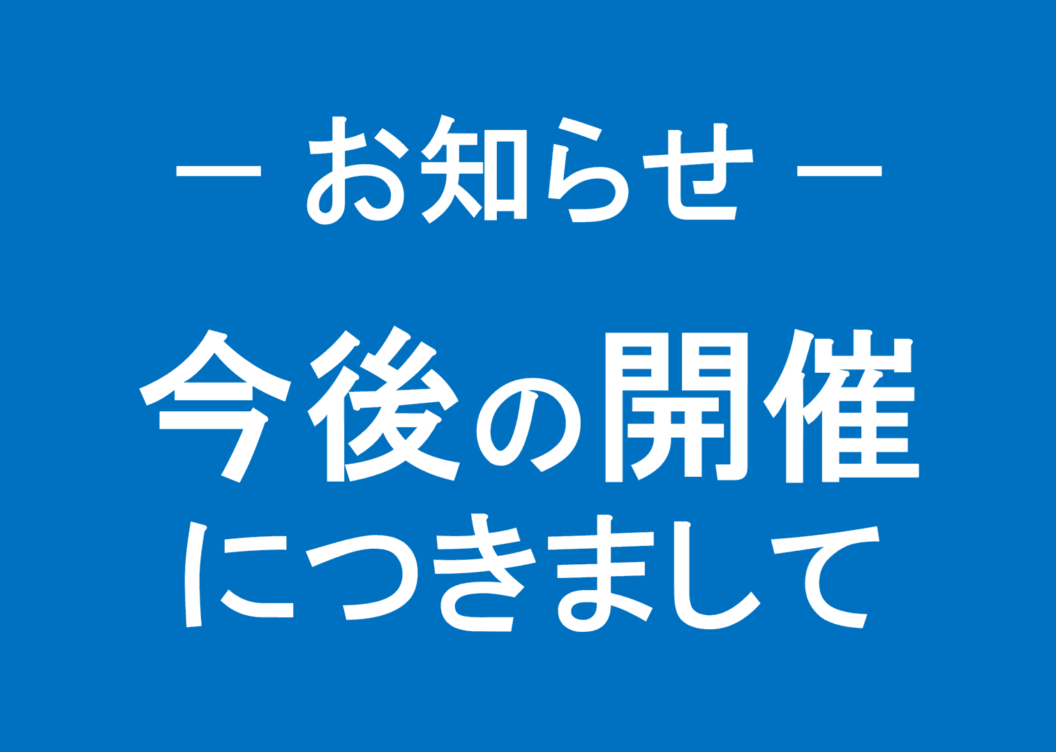 お知らせ — 今後の開催につきまして