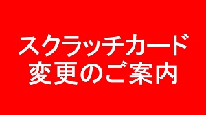 スクラッチカード変更のご案内